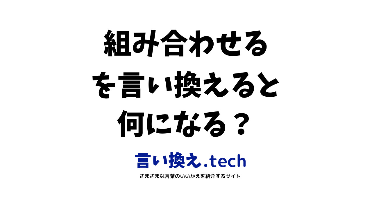 組み合わせる」の言い換え・同義語・類義語まとめ。ビジネスやカジュアルで使える別の言い方は？ | 言い換えtech