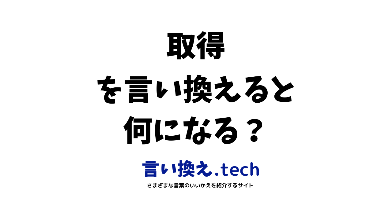 取得」の言い換え・同義語・類義語まとめ。ビジネスやカジュアルで使える別の言い方は？ | 言い換えtech