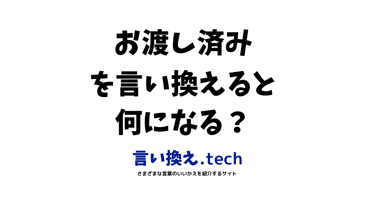 お渡し済み」の言い換え・同義語・類義語まとめ。ビジネスやカジュアル 